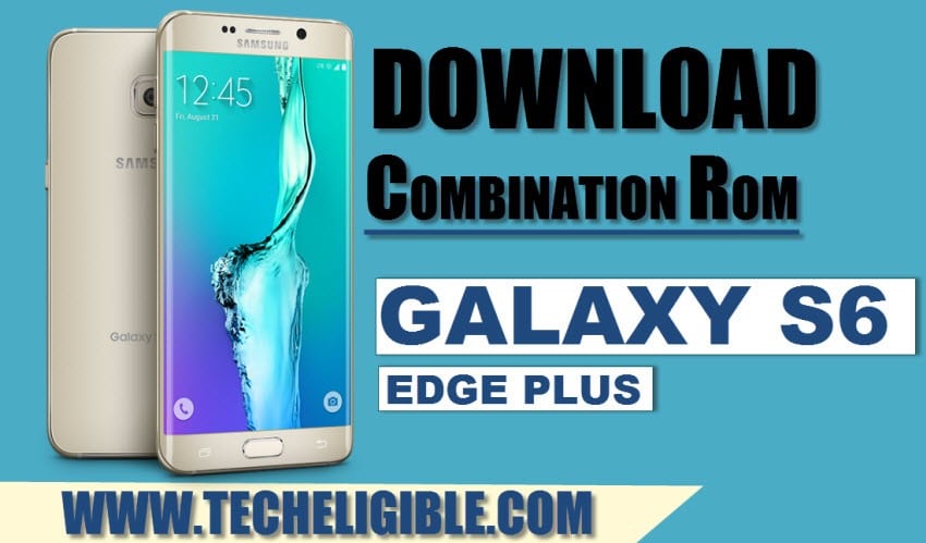 Download Combination ROM Galaxy S6 Edge plus, Galaxy S6 Edge plus combination file, SM-G928 Combination Firmware download